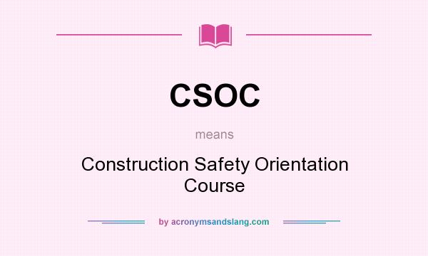 What does CSOC mean? It stands for Construction Safety Orientation Course