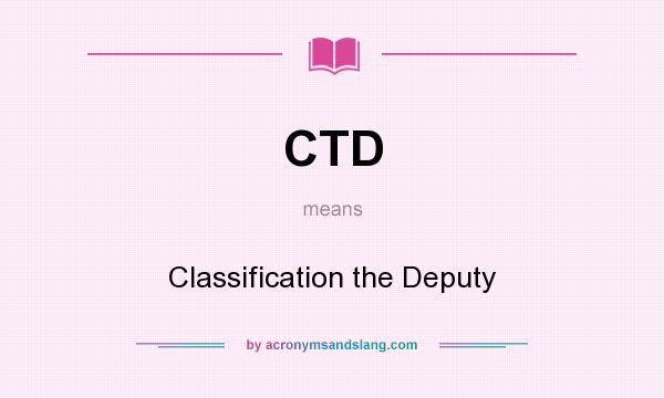 What does CTD mean? It stands for Classification the Deputy