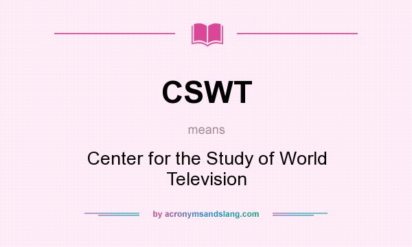 What does CSWT mean? It stands for Center for the Study of World Television
