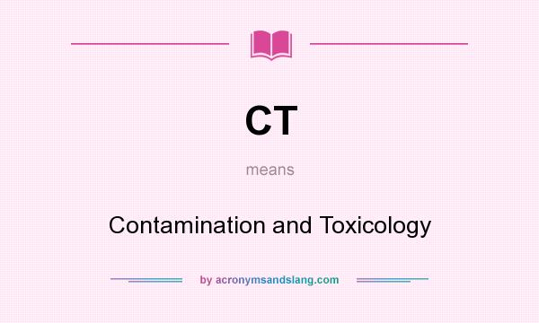 What does CT mean? It stands for Contamination and Toxicology