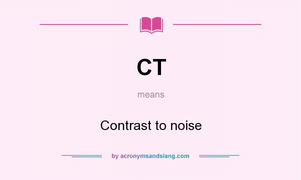 What does CT mean? It stands for Contrast to noise