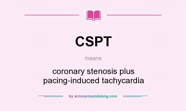 What does CSPT mean? It stands for coronary stenosis plus pacing-induced tachycardia