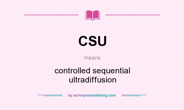 What does CSU mean? It stands for controlled sequential ultradiffusion