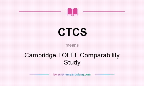 What does CTCS mean? It stands for Cambridge TOEFL Comparability Study