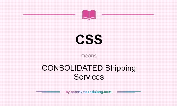 What does CSS mean? It stands for CONSOLIDATED Shipping Services