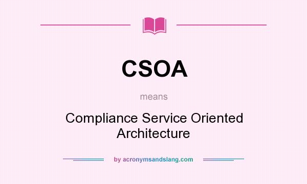 What does CSOA mean? It stands for Compliance Service Oriented Architecture