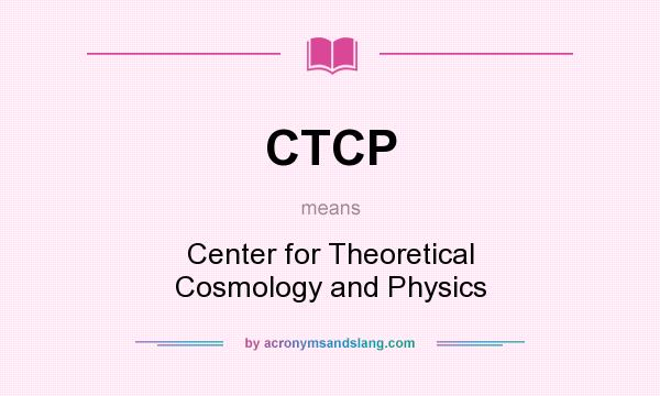 What does CTCP mean? It stands for Center for Theoretical Cosmology and Physics