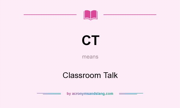 What does CT mean? It stands for Classroom Talk