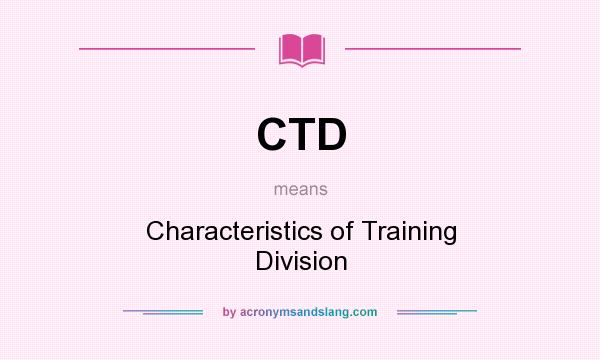 What does CTD mean? It stands for Characteristics of Training Division