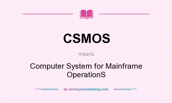 What does CSMOS mean? It stands for Computer System for Mainframe OperationS