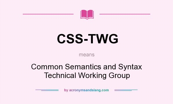 What does CSS-TWG mean? It stands for Common Semantics and Syntax Technical Working Group