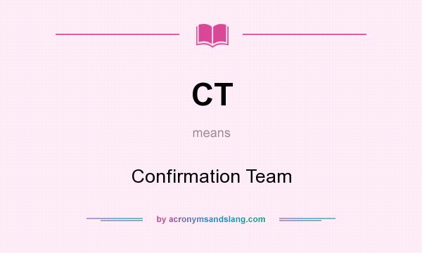 What does CT mean? It stands for Confirmation Team