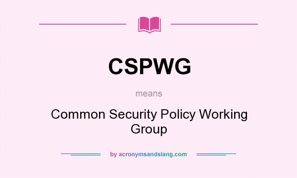 What does CSPWG mean? It stands for Common Security Policy Working Group