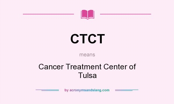 What does CTCT mean? It stands for Cancer Treatment Center of Tulsa