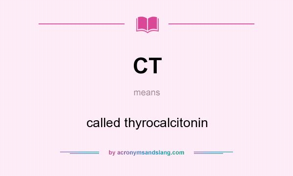 What does CT mean? It stands for called thyrocalcitonin