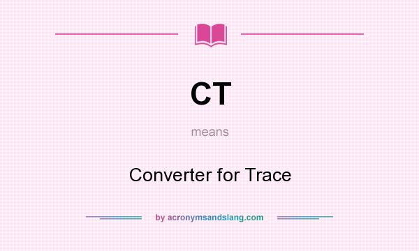 What does CT mean? It stands for Converter for Trace
