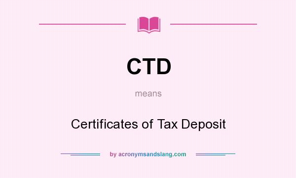 What does CTD mean? It stands for Certificates of Tax Deposit