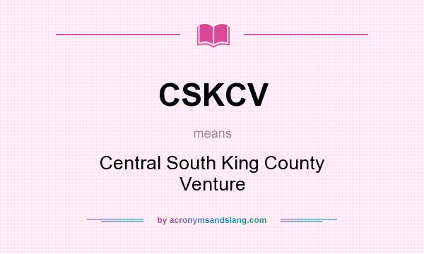 What does CSKCV mean? It stands for Central South King County Venture