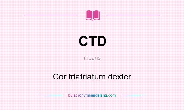 What does CTD mean? It stands for Cor triatriatum dexter