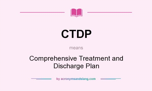 What does CTDP mean? It stands for Comprehensive Treatment and Discharge Plan