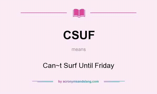 What does CSUF mean? It stands for Can~t Surf Until Friday