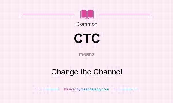 What does CTC mean? It stands for Change the Channel