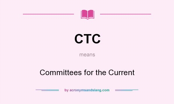 What does CTC mean? It stands for Committees for the Current