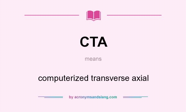 What does CTA mean? It stands for computerized transverse axial