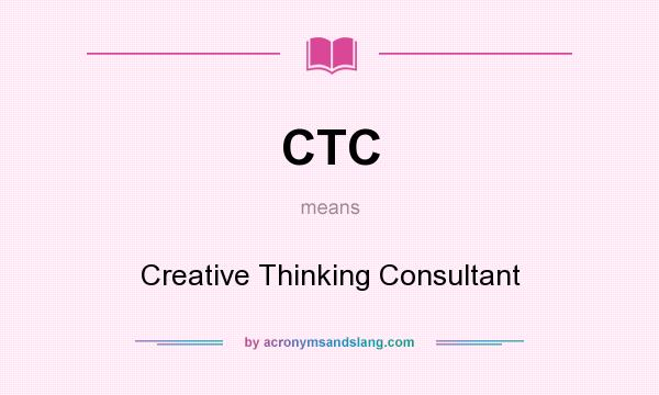 What does CTC mean? It stands for Creative Thinking Consultant