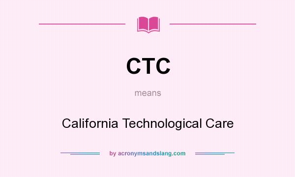 What does CTC mean? It stands for California Technological Care