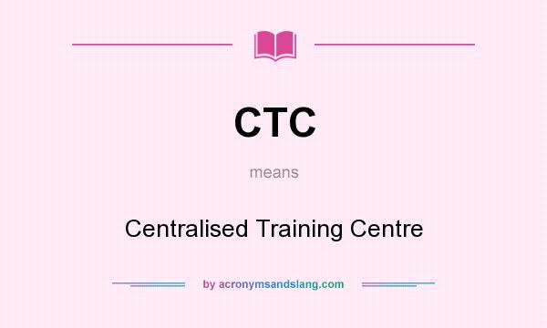 What does CTC mean? It stands for Centralised Training Centre