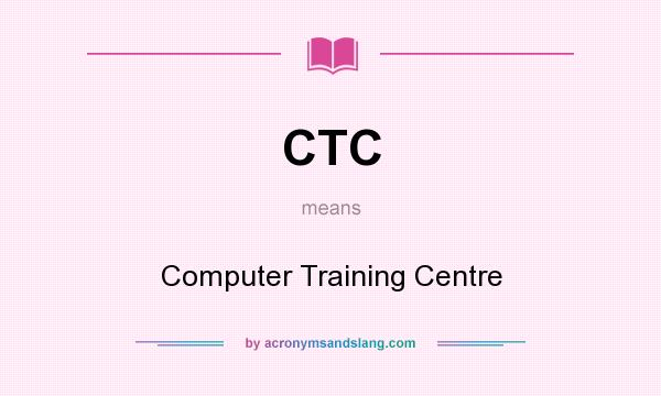 What does CTC mean? It stands for Computer Training Centre