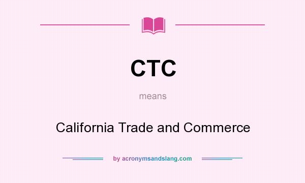 What does CTC mean? It stands for California Trade and Commerce