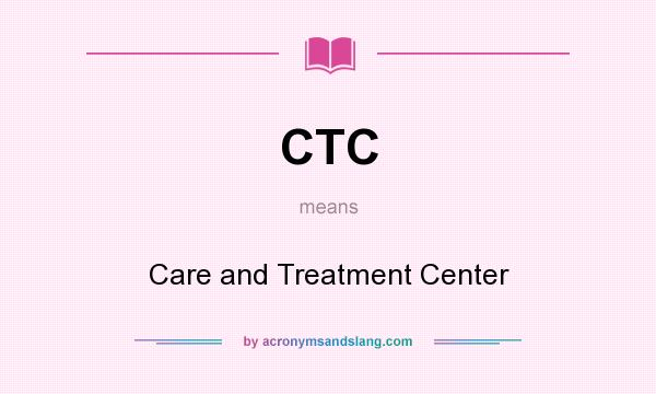 What does CTC mean? It stands for Care and Treatment Center