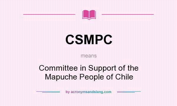 What does CSMPC mean? It stands for Committee in Support of the Mapuche People of Chile