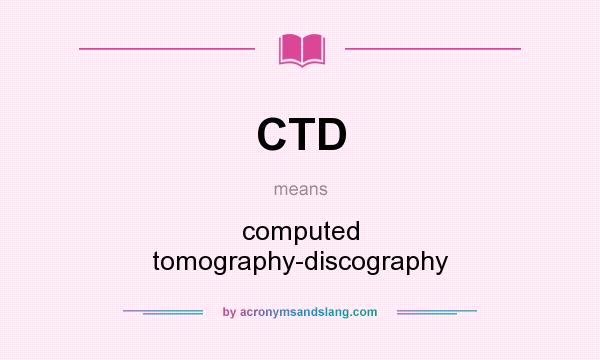 What does CTD mean? It stands for computed tomography-discography