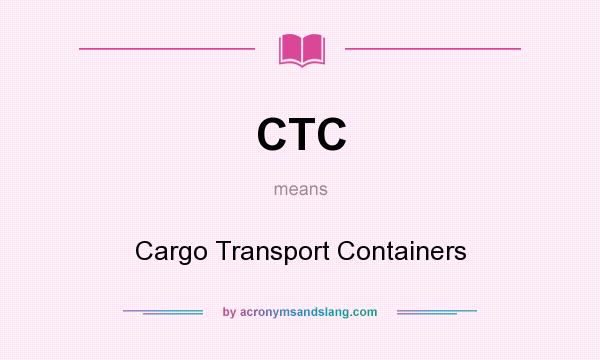 What does CTC mean? It stands for Cargo Transport Containers