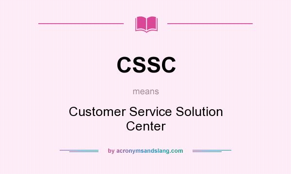 What does CSSC mean? It stands for Customer Service Solution Center