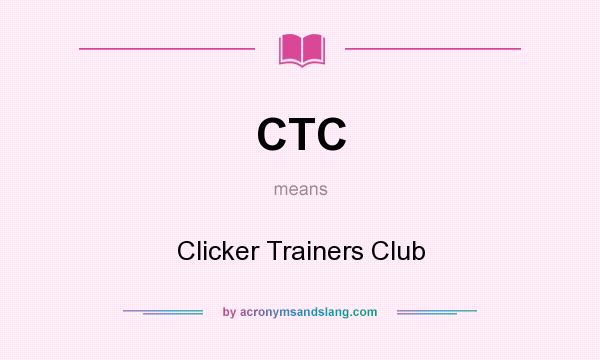 What does CTC mean? It stands for Clicker Trainers Club