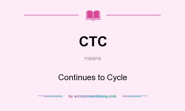 What does CTC mean? It stands for Continues to Cycle