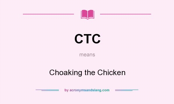 What does CTC mean? It stands for Choaking the Chicken