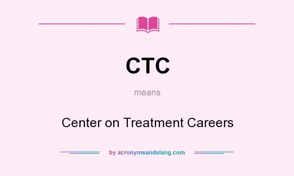 What does CTC mean? It stands for Center on Treatment Careers