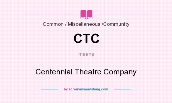 What does CTC mean? It stands for Centennial Theatre Company