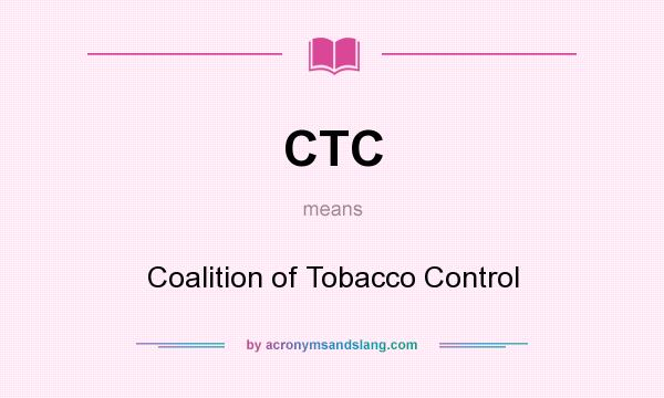 What does CTC mean? It stands for Coalition of Tobacco Control
