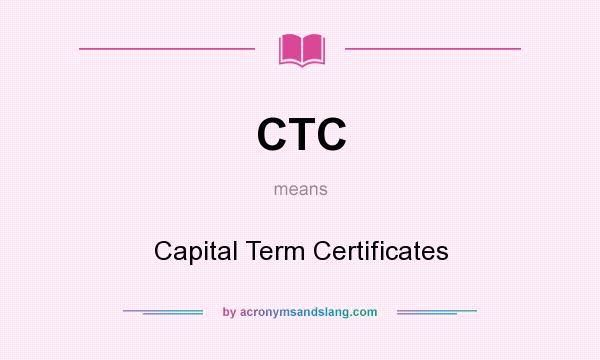 What does CTC mean? It stands for Capital Term Certificates