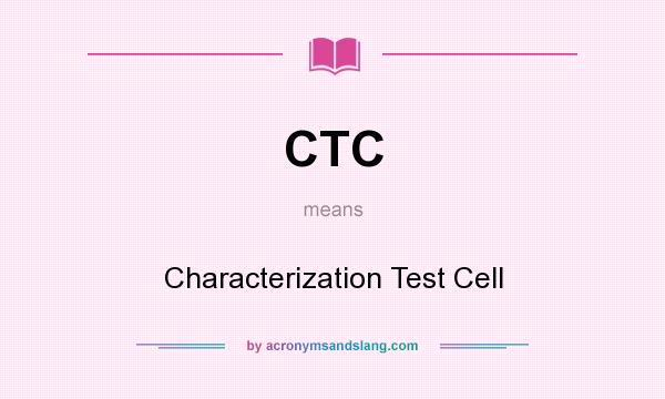 What does CTC mean? It stands for Characterization Test Cell