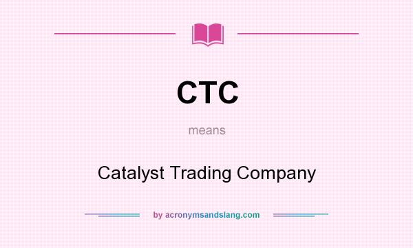 What does CTC mean? It stands for Catalyst Trading Company