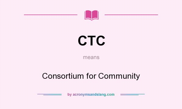 What does CTC mean? It stands for Consortium for Community