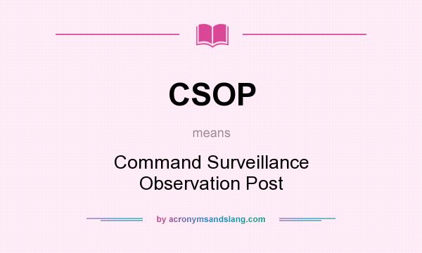 What does CSOP mean? It stands for Command Surveillance Observation Post