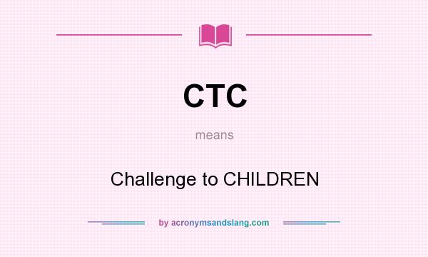 What does CTC mean? It stands for Challenge to CHILDREN